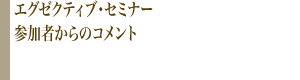 エグゼクティブ・セミナー参加者からのコメント